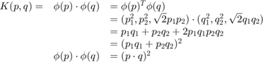 $$
\begin{array}{lll}
K(p,q) = & \phi(p) \cdot \phi(q) & = \phi(p)^T \phi(q) \\
         &                       & = (p_{1}^2,p_{2}^2,\sqrt{2} p_1 p_2) \cdot
                                     (q_{1}^2,q_{2}^2,\sqrt{2} q_1 q_2) \\
         &                       & = p_1 q_1 + p_2 q_2 + 2 p_1 q_1 p_2 q_2 \\
         &                       & = (p_1 q_1 + p_2 q_2)^2 \\
         & \phi(p) \cdot \phi(q) & = (p \cdot q)^2
\end{array}
$$