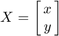 $X = \left[{\matrix{x \cr y}}\right]$