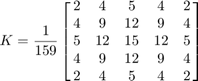 $$K = \frac{1}{159}
      \left[{\matrix{
          2 &  4 &  5 &  4 & 2 \cr
          4 &  9 & 12 &  9 & 4 \cr
          5 & 12 & 15 & 12 & 5 \cr
          4 &  9 & 12 &  9 & 4 \cr
          2 &  4 &  5 &  4 & 2
      }}\right]$$