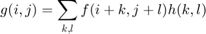 $$ g(i,j) = \sum_{k,l} f(i+k, j+l) h(k,l) $$