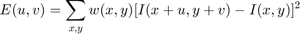 $$E(u,v) = \sum_{x,y} w(x,y)[ I(x+u,y+v) - I(x,y)]^{2}$$