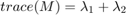 $trace(M) = \lambda_{1}+\lambda_{2}$