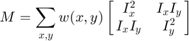 $$M = \displaystyle \sum_{x,y} w(x,y)
      \left[{\matrix{
          I_x^{2} & I_{x}I_{y} \cr
          I_xI_{y} & I_{y}^{2}
      }}\right]$$