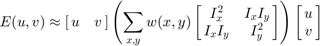 $$E(u,v) \approx
      \left[{\matrix{ u & v }}\right]
      \left(
          \displaystyle \sum_{x,y} w(x,y)
          \left[{\matrix{
              I_x^{2} & I_{x}I_{y} \cr
              I_xI_{y} & I_{y}^{2}
          }}\right]
      \right)
      \left[{\matrix{ u \cr v }}\right]$$