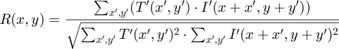 $$R(x,y) = \frac{ \sum_{x',y'} (T'(x',y') \cdot I'(x+x',y+y')) }
  { \sqrt{\sum_{x',y'}T'(x',y')^2 \cdot \sum_{x',y'} I'(x+x',y+y')^2} }$$