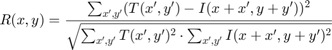 $$R(x,y) = \frac{\sum_{x',y'} (T(x',y')-I(x+x',y+y'))^2}
  {\sqrt{\sum_{x',y'}T(x',y')^2 \cdot \sum_{x',y'} I(x+x',y+y')^2}}$$