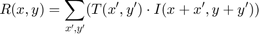 $$R(x,y) = \sum_{x',y'} (T(x',y') \cdot I(x+x',y+y'))$$