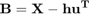 $$ \mathbf{B} = \mathbf{X} - \mathbf{h}\mathbf{u^{T}} $$